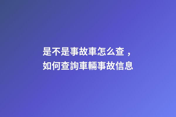 是不是事故車怎么查，如何查詢車輛事故信息